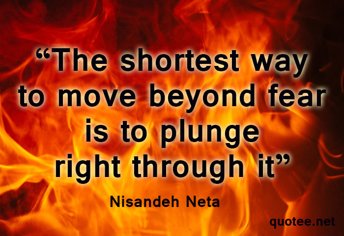The shortest way to move beyond fear is to plunge right through it